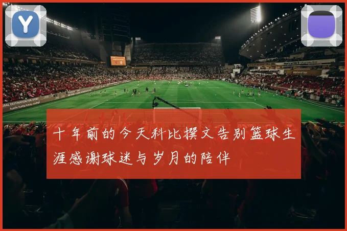 十年前的今天科比撰文告别篮球生涯感谢球迷与岁月的陪伴
