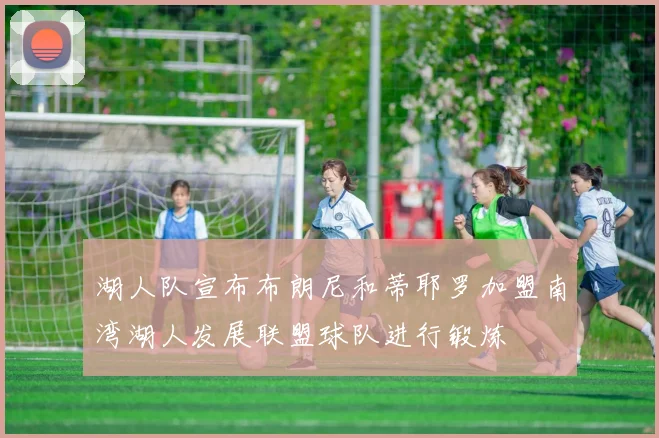 湖人队宣布布朗尼和蒂耶罗加盟南湾湖人发展联盟球队进行锻炼