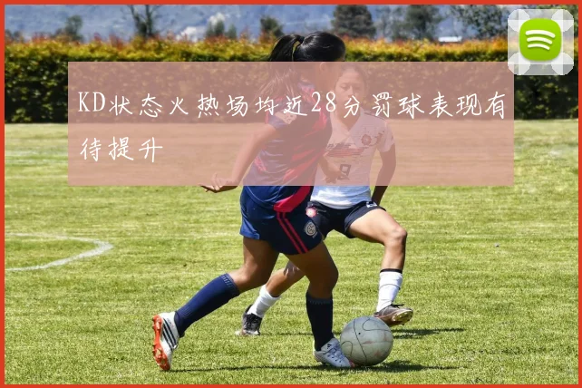 KD状态火热场均近28分罚球表现有待提升