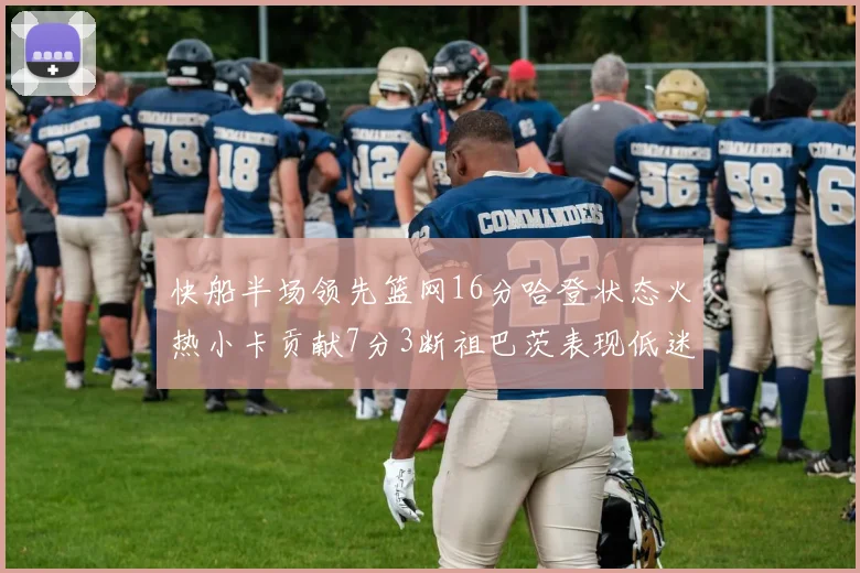 快船半场领先篮网16分哈登状态火热小卡贡献7分3断祖巴茨表现低迷