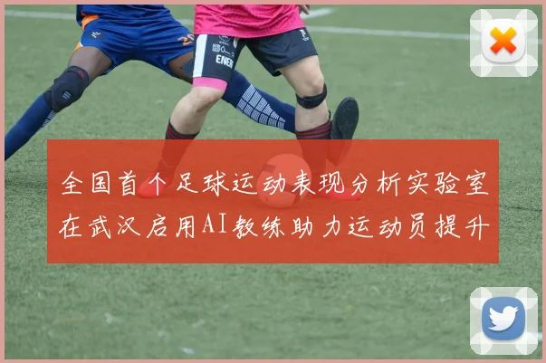 全国首个足球运动表现分析实验室在武汉启用AI教练助力运动员提升表现