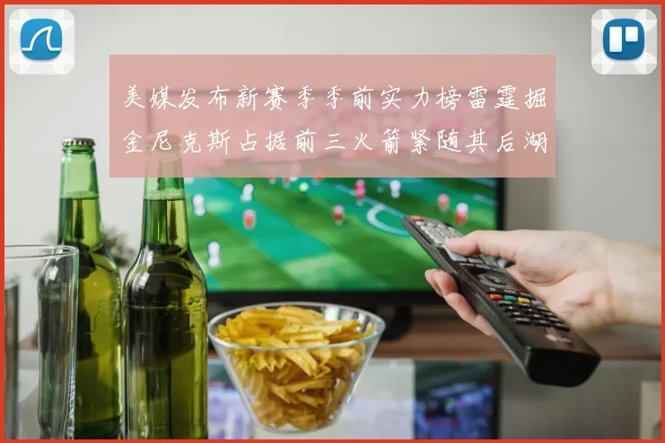 美媒发布新赛季季前实力榜雷霆掘金尼克斯占据前三火箭紧随其后湖人位列第七
