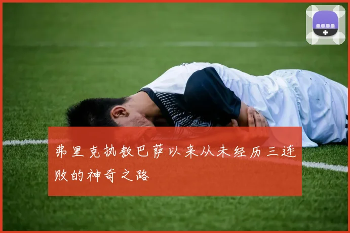 弗里克执教巴萨以来从未经历三连败的神奇之路